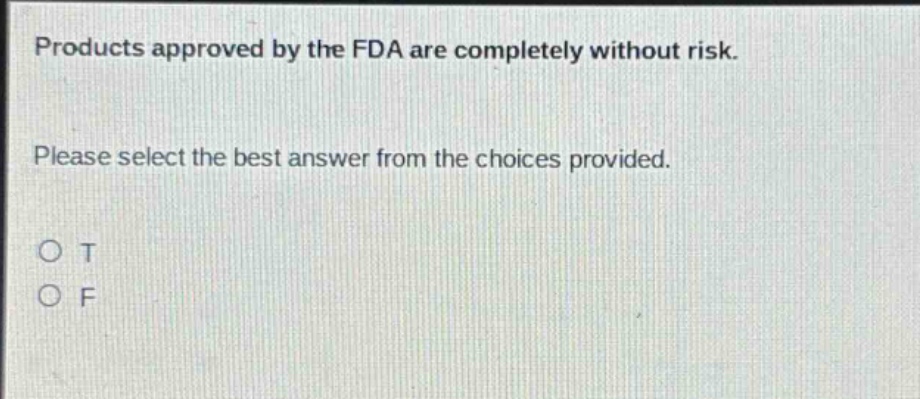 products approved by the fda are completely without risk. please select the best answer from the choices provided. o t o f