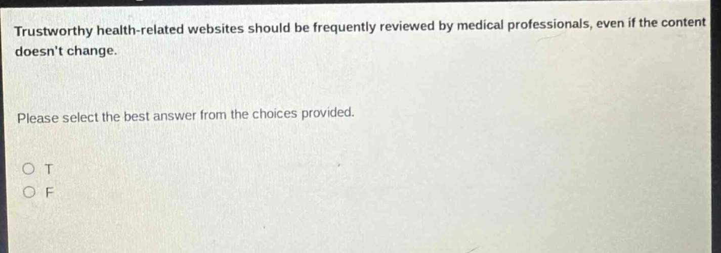 trustworthy health - related websites should be frequently reviewed by medical professionals, even if the content doesnt change. please select the best answer from the choices provided. o t o f