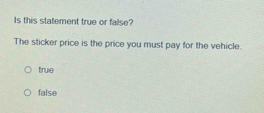 is this statement true or false? the sticker price is the price you must pay for the vehicle. true false