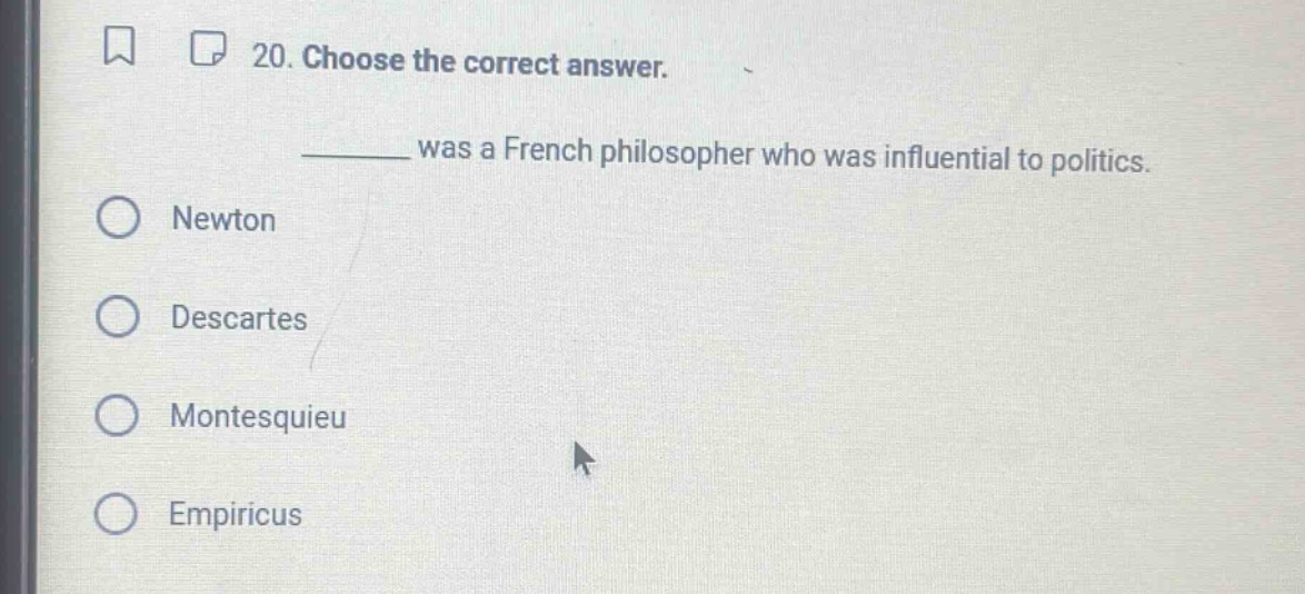 20. choose the correct answer. ____ was a french philosopher who was influential to politics. newton descartes montesquieu empiricus