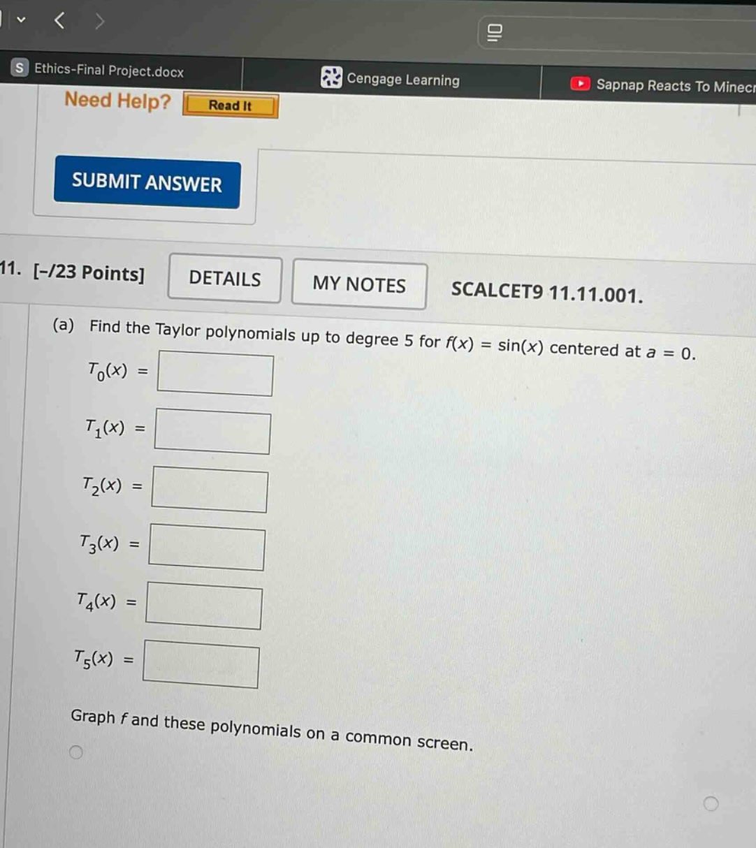 11. -/23 points details my notes scalcet9 11.11.001. (a) find the taylor polynomials up to degree 5 for f(x) = sin(x) centered at a = 0. t0(x) = t1(x) = t2(x) = t3(x) = t4(x) = t5(x) = graph f and these polynomials on a common screen.