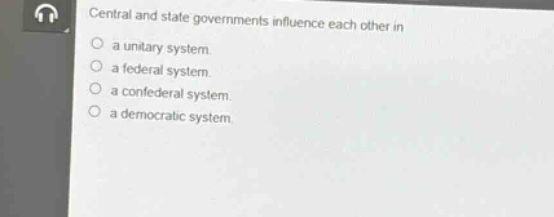 central and state governments influence each other in\na unitary system.\na federal system.\na confederal system.\na democratic system.