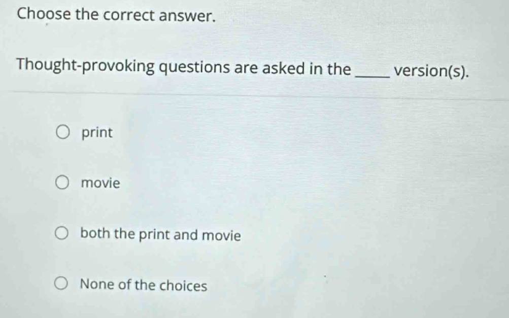 choose the correct answer. thought - provoking questions are asked in the ____ version(s). print movie both the print and movie none of the choices