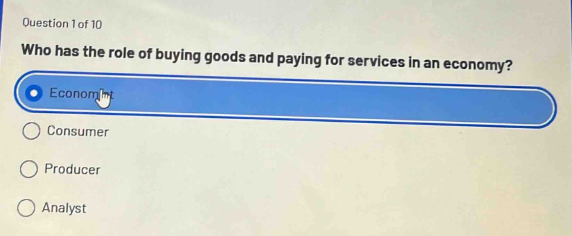 question 1 of 10\nwho has the role of buying goods and paying for services in an economy?\neconomist\nconsumer\nproducer\nanalyst