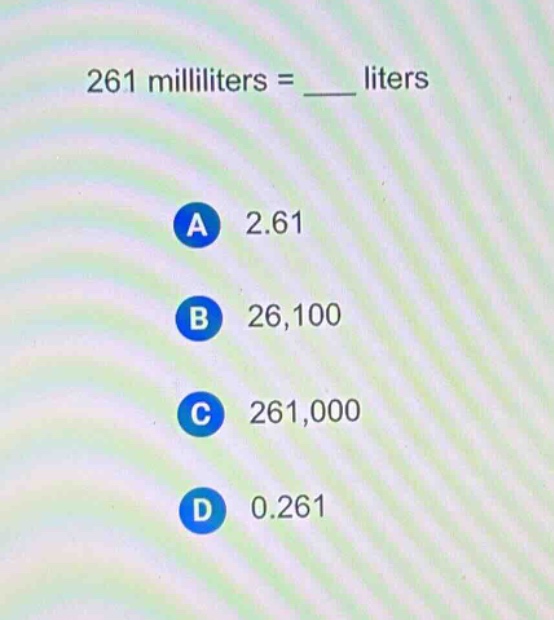 261 milliliters = ____ liters\na 2.61\nb 26,100\nc 261,000\nd 0.261