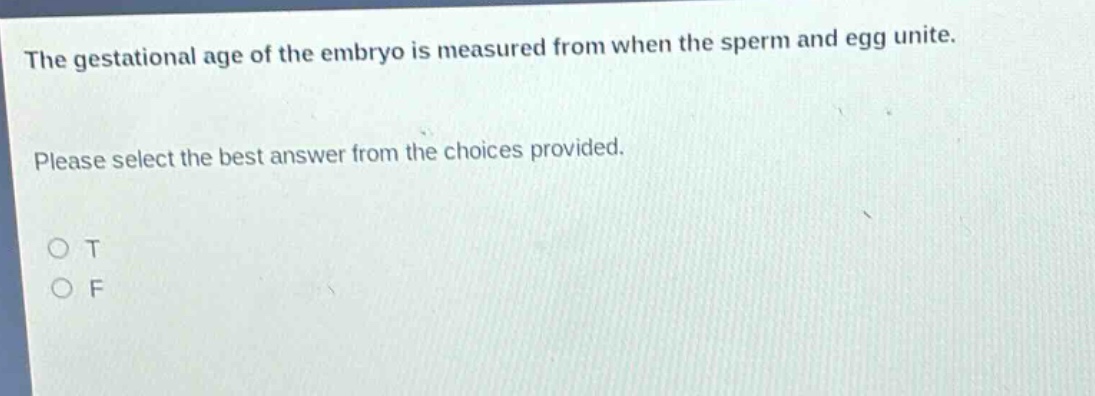 the gestational age of the embryo is measured from when the sperm and egg unite. please select the best answer from the choices provided. o t o f