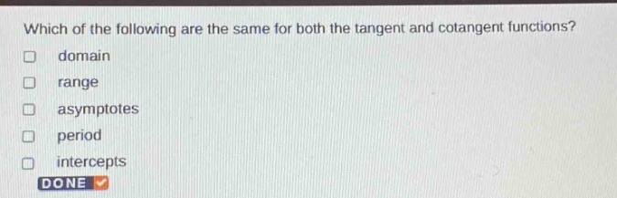 which of the following are the same for both the tangent and cotangent functions? domain range asymptotes period intercepts done