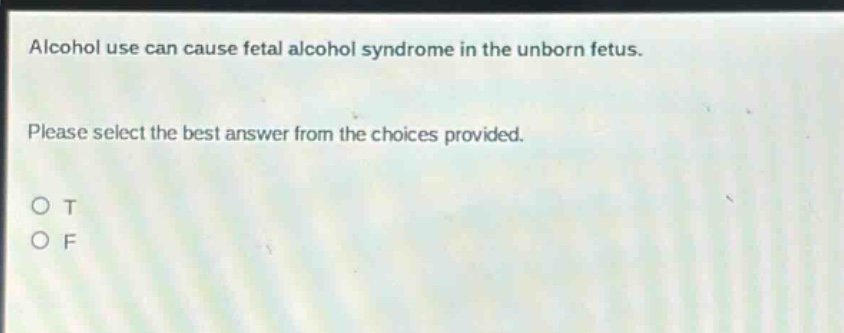 alcohol use can cause fetal alcohol syndrome in the unborn fetus. please select the best answer from the choices provided. o t o f