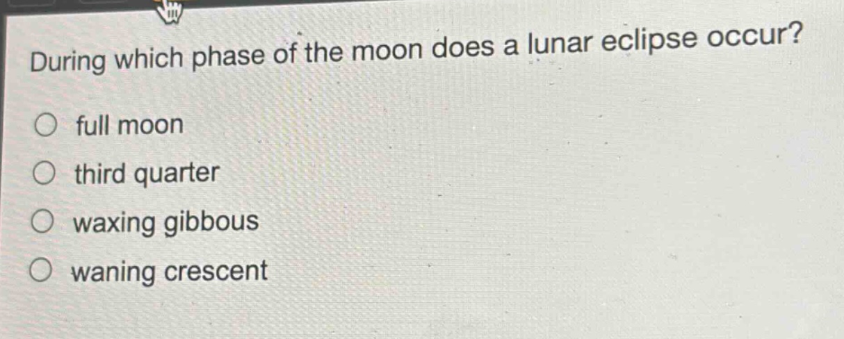 during which phase of the moon does a lunar eclipse occur?\nfull moon\nthird quarter\nwaxing gibbous\nwaning crescent