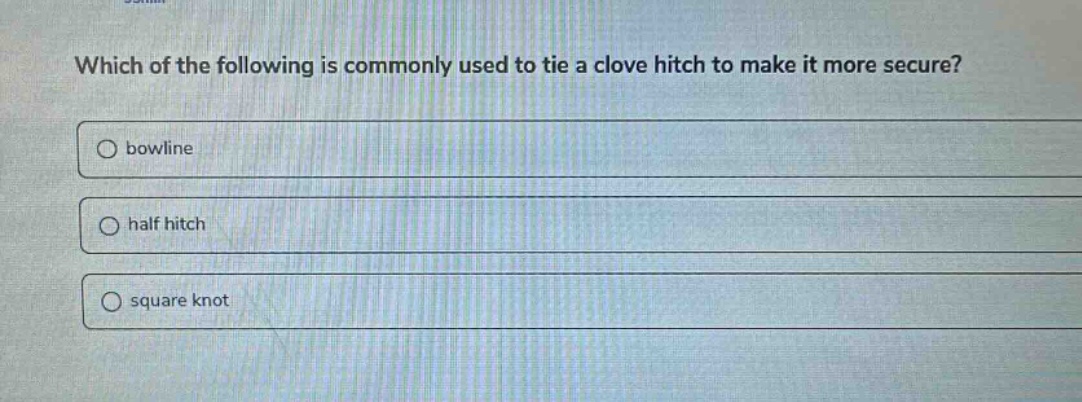 which of the following is commonly used to tie a clove hitch to make it more secure?\nbowline\nhalf hitch\nsquare knot
