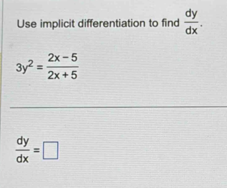 use implicit differentiation to find dy/dx. 3y^2=(2x - 5)/(2x + 5) dy/dx=□