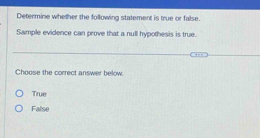 determine whether the following statement is true or false. sample evidence can prove that a null hypothesis is true. choose the correct answer below. true false