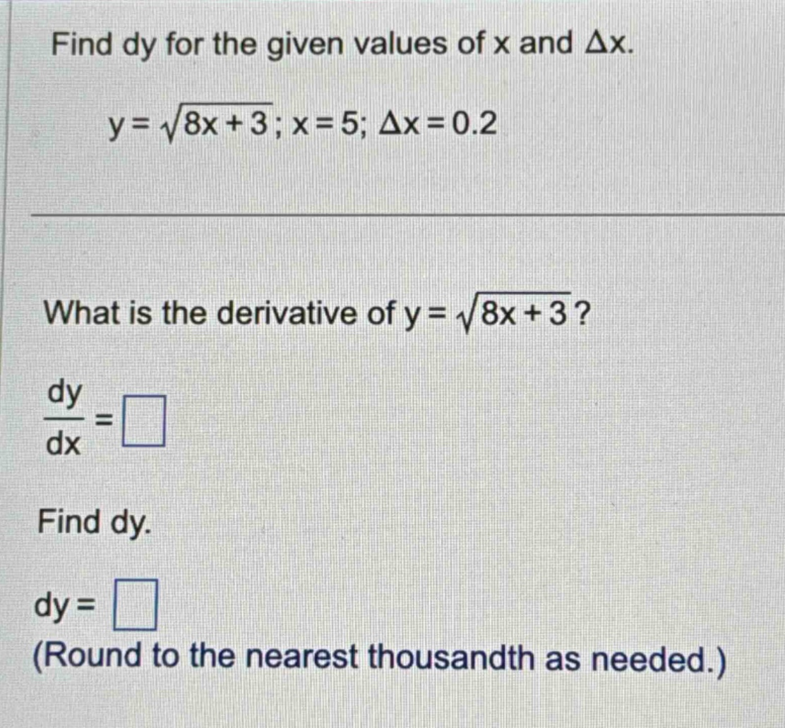 find dy for the given values of x and δx. y = √(8x + 3); x = 5; δx = 0.2 what is the derivative of y = √(8x + 3)? dy/dx = find dy. dy = (round to the nearest thousandth as needed.)