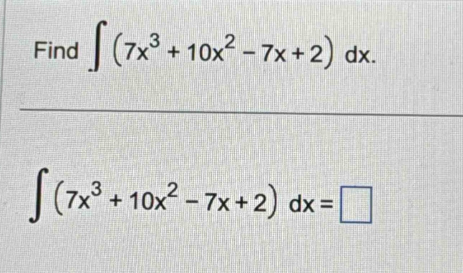 find ∫(7x³ + 10x² - 7x + 2) dx. ∫(7x³ + 10x² - 7x + 2) dx =