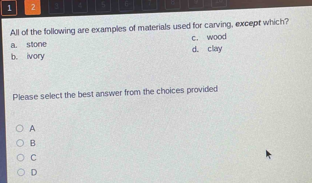 all of the following are examples of materials used for carving, except which? a. stone b. ivory c. wood d. clay please select the best answer from the choices provided