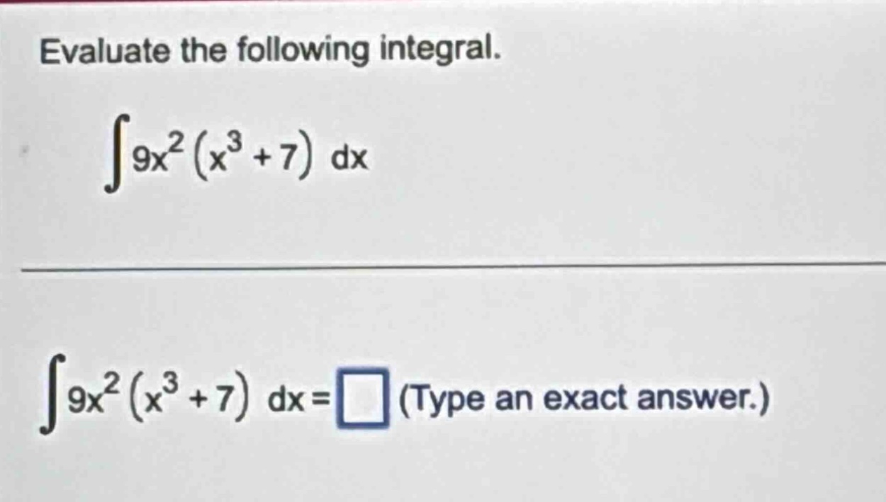 evaluate the following integral. ∫9x²(x³ + 7) dx ∫9x²(x³ + 7) dx = (type an exact answer.)