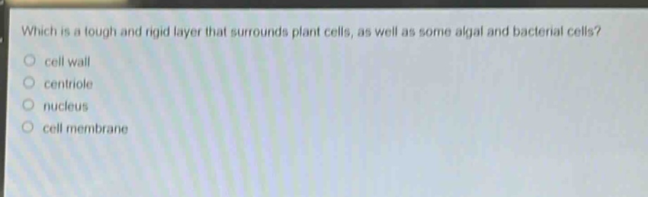 which is a tough and rigid layer that surrounds plant cells, as well as some algal and bacterial cells?\ncell wall\ncentriole\nnucleus\ncell membrane