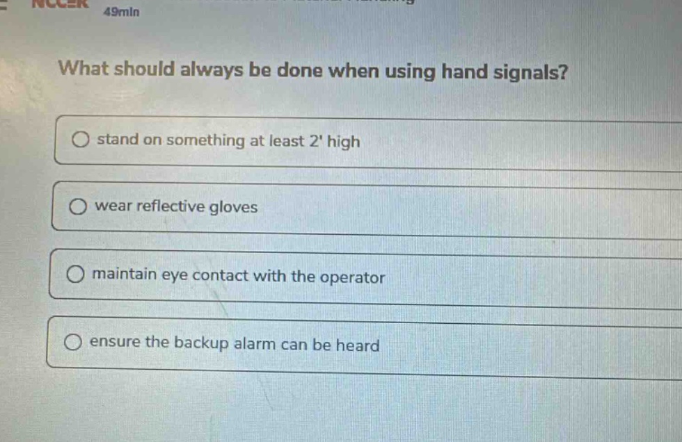 what should always be done when using hand signals? stand on something at least 2 high wear reflective gloves maintain eye contact with the operator ensure the backup alarm can be heard