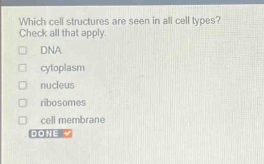 which cell structures are seen in all cell types? check all that apply. dna cytoplasm nucleus ribosomes cell membrane done