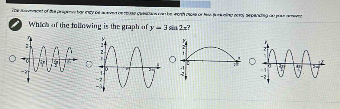 the movement of the progress bar may be uneven because questions can be worth more or less (including zero) depending on your answer. which of the following is the graph of y = 3 sin 2x?