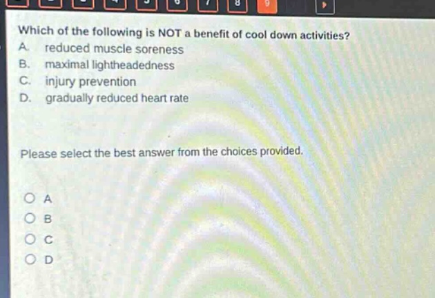 which of the following is not a benefit of cool down activities? a. reduced muscle soreness b. maximal lightheadedness c. injury prevention d. gradually reduced heart rate please select the best answer from the choices provided. o a o b o c o d