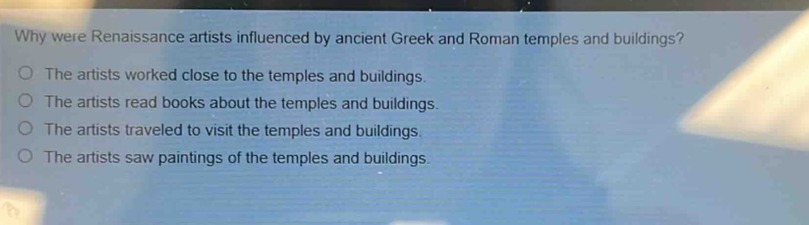 why were renaissance artists influenced by ancient greek and roman temples and buildings? the artists worked close to the temples and buildings. the artists read books about the temples and buildings. the artists traveled to visit the temples and buildings. the artists saw paintings of the temples and buildings.