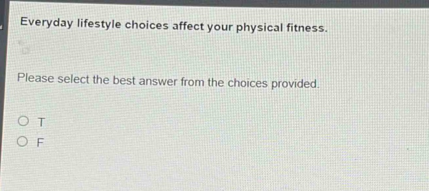 everyday lifestyle choices affect your physical fitness. please select the best answer from the choices provided. o t o f