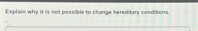 explain why it is not possible to change hereditary conditions.