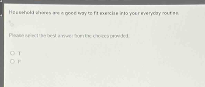 household chores are a good way to fit exercise into your everyday routine. please select the best answer from the choices provided. o t o f
