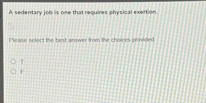 a sedentary job is one that requires physical exertion. please select the best answer from the choices provided. o t o f