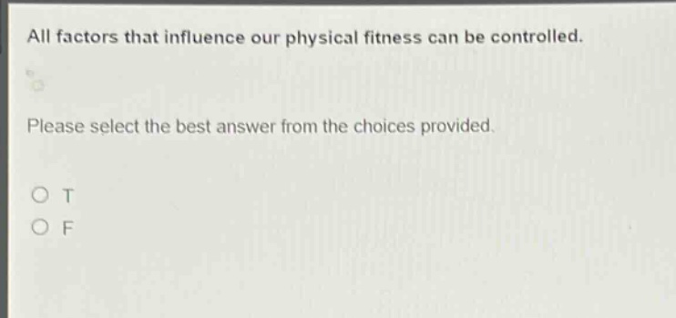 all factors that influence our physical fitness can be controlled. please select the best answer from the choices provided. o t o f