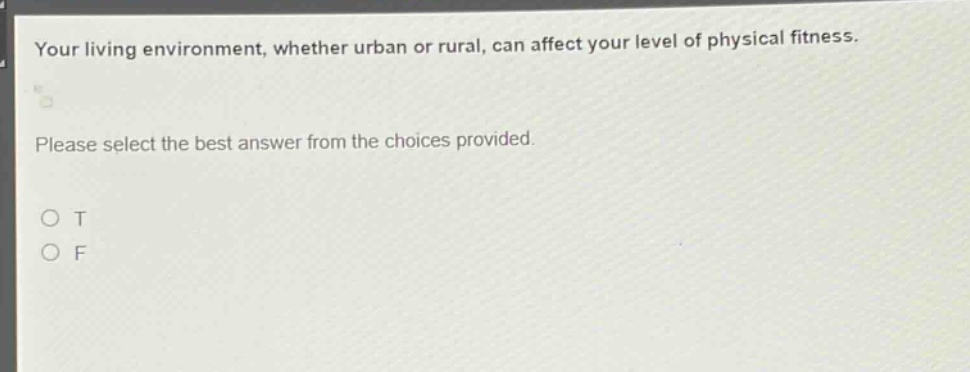 your living environment, whether urban or rural, can affect your level of physical fitness. please select the best answer from the choices provided. o t o f