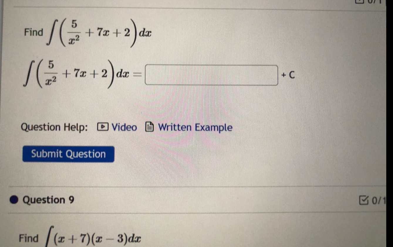 find ∫(5/x² + 7x + 2)dx ∫(5/x² + 7x + 2)dx = + c question help: video written example submit question question 9 find ∫(x + 7)(x - 3)dx