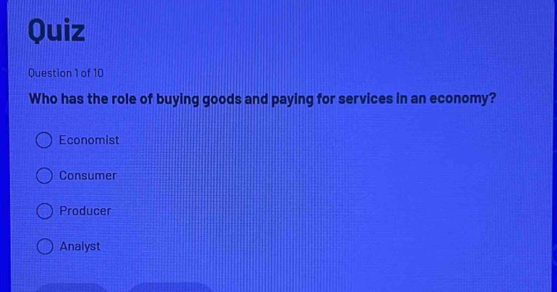quiz\nquestion 1 of 10\nwho has the role of buying goods and paying for services in an economy?\neconomist\nconsumer\nproducer\nanalyst