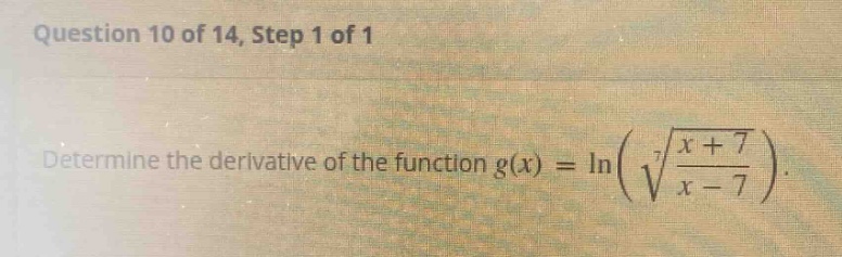 question 10 of 14, step 1 of 1 determine the derivative of the function g(x)=ln(7√(x + 7)/(x - 7))