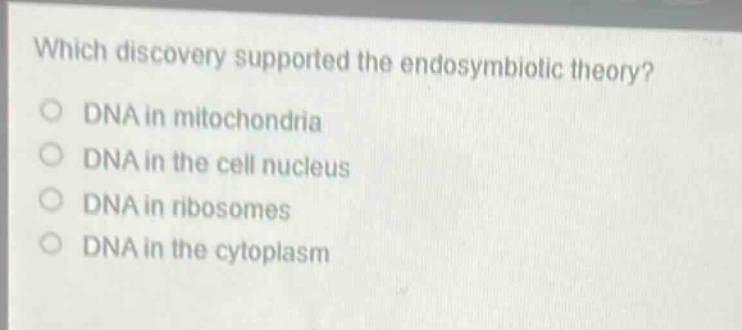 which discovery supported the endosymbiotic theory?\ndna in mitochondria\ndna in the cell nucleus\ndna in ribosomes\ndna in the cytoplasm