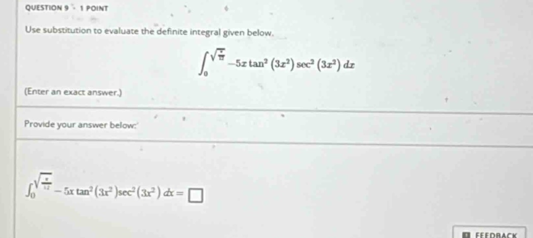 question 9 1 point use substitution to evaluate the definite integral given below. ∫₀^(√(π/12)) -5x tan²(3x²) sec²(3x²) dx (enter an exact answer.) provide your answer below: ∫₀^(√(π/12)) -5x tan²(3x²) sec²(3x²) dx = □