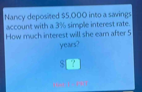 nancy deposited $5,000 into a savings account with a 3% simple interest rate. how much interest will she earn after 5 years? $? hint: i = prt