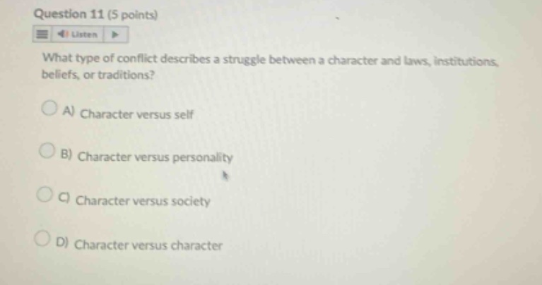 question 11 (5 points) what type of conflict describes a struggle between a character and laws, institutions, beliefs, or traditions? a) character versus self b) character versus personality c) character versus society d) character versus character