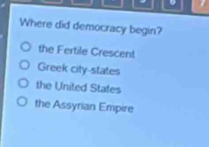 where did democracy begin?\no the fertile crescent\no greek city - states\no the united states\no the assyrian empire