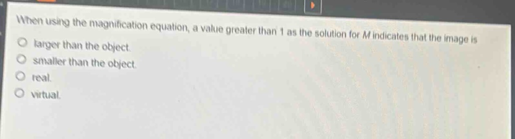 when using the magnification equation, a value greater than 1 as the solution for m indicates that the image is larger than the object. smaller than the object. real. virtual.