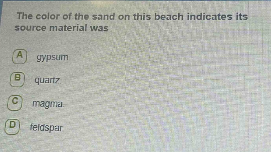 the color of the sand on this beach indicates its source material was a gypsum. b quartz. c magma. d feldspar.
