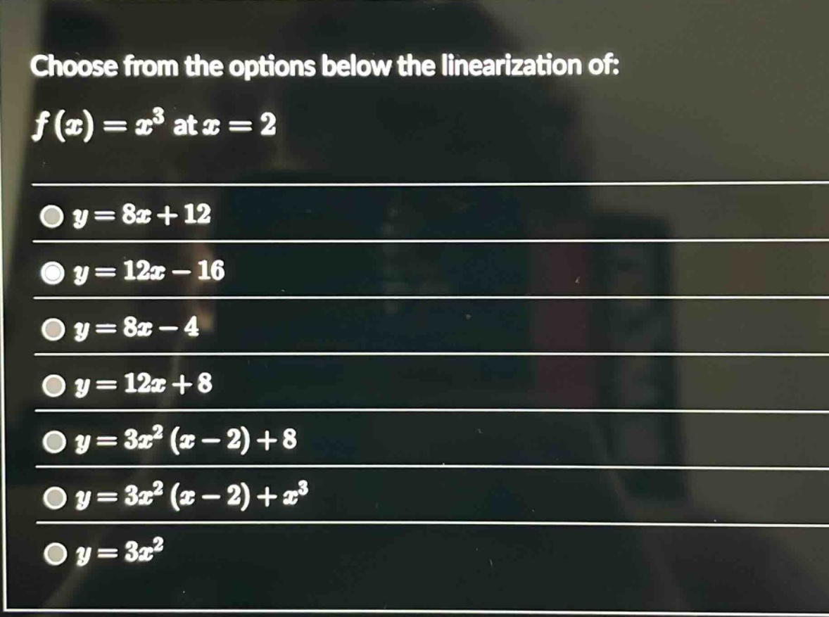 choose from the options below the linearization of: f(x)=x³ at x = 2 y = 8x+12 y = 12x - 16 y = 8x - 4 y = 12x+8 y = 3x²(x - 2)+8 y = 3x²(x - 2)+x³ y = 3x²