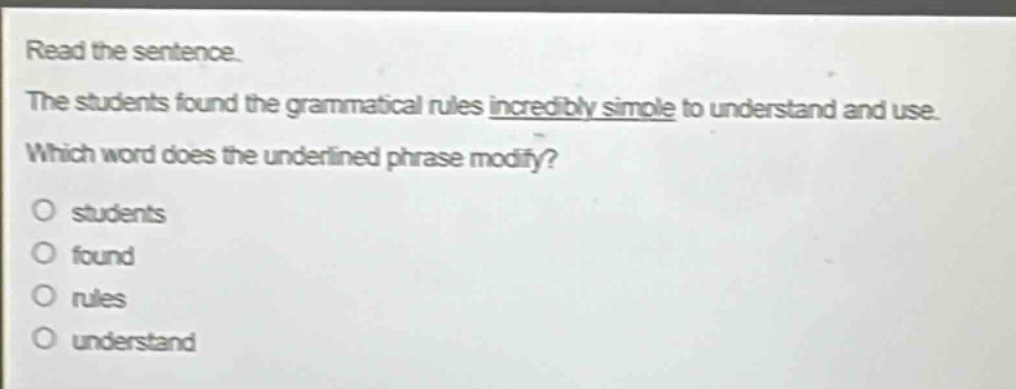 read the sentence. the students found the grammatical rules incredibly simple to understand and use. which word does the underlined phrase modify? o students o found o rules o understand