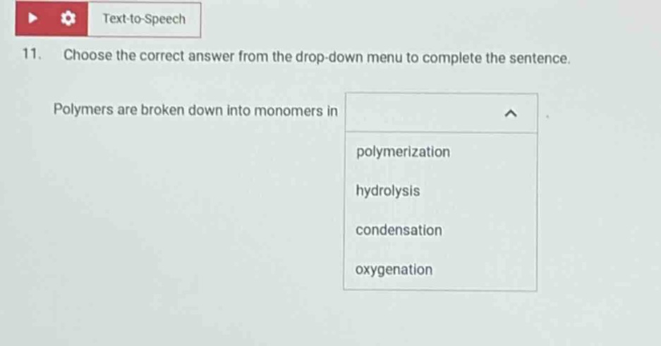 11. choose the correct answer from the drop - down menu to complete the sentence. polymers are broken down into monomers in polymerization hydrolysis condensation oxygenation