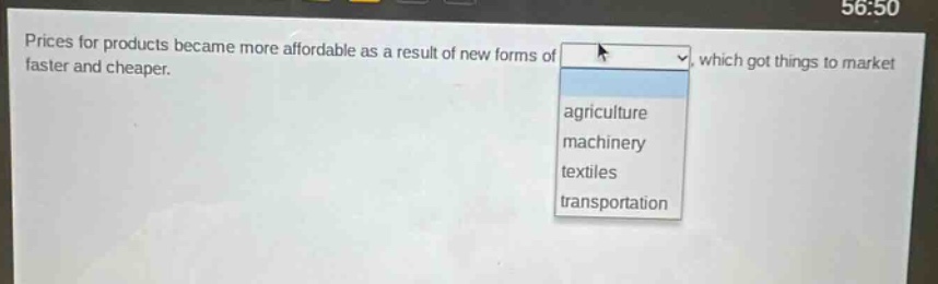 prices for products became more affordable as a result of new forms of , which got things to market faster and cheaper. agriculture machinery textiles transportation