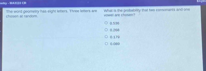 the word geometry has eight letters. three letters are chosen at random. what is the probability that two consonants and one vowel are chosen? 0.536 0.268 0.179 0.089