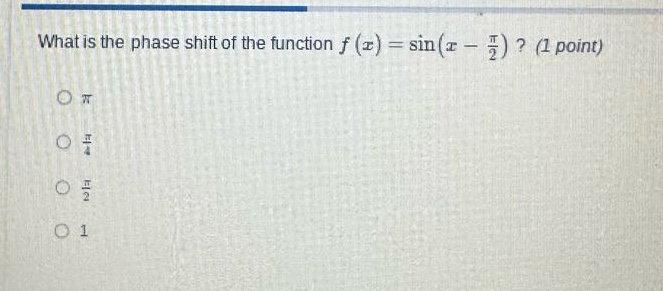 what is the phase shift of the function f(x)=sin(x - π/2)? (1 point)\nπ\nπ/4\nπ/2\n1