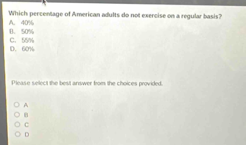 which percentage of american adults do not exercise on a regular basis? a. 40% b. 50% c. 55% d. 60% please select the best answer from the choices provided.