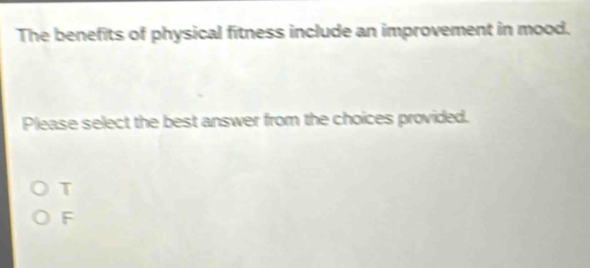 the benefits of physical fitness include an improvement in mood. please select the best answer from the choices provided. o t o f
